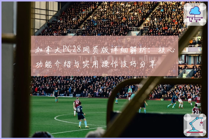 加拿大PC28网页版详细解析：核心功能介绍与实用操作技巧分享