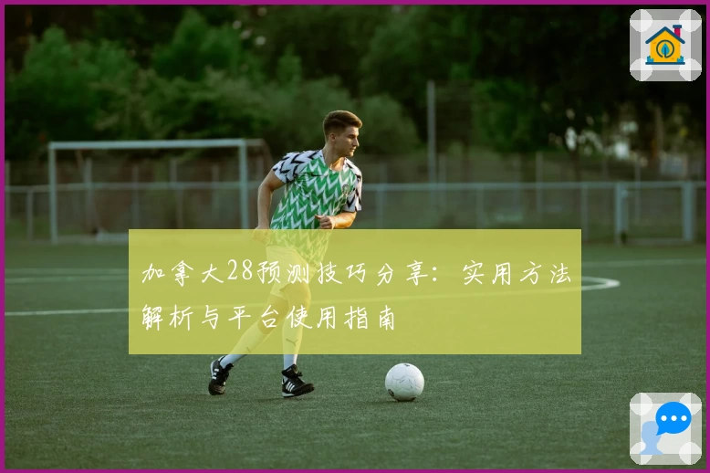 加拿大28预测技巧分享：实用方法解析与平台使用指南