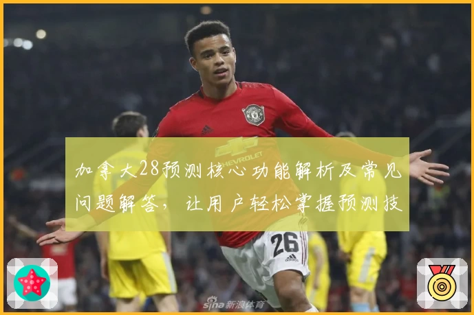 加拿大28预测核心功能解析及常见问题解答，让用户轻松掌握预测技巧