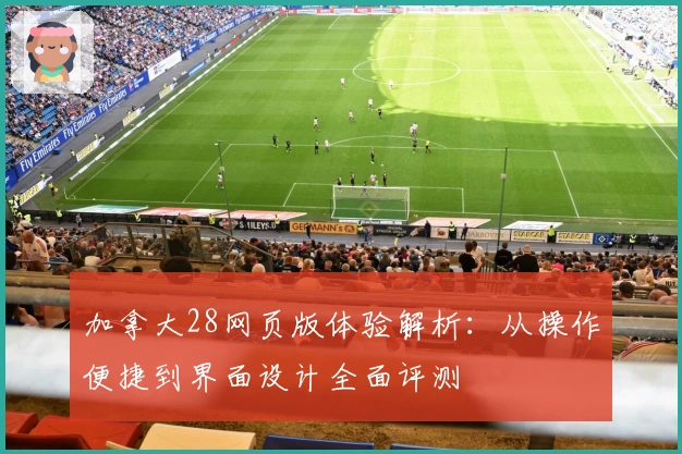 加拿大28网页版体验解析：从操作便捷到界面设计全面评测