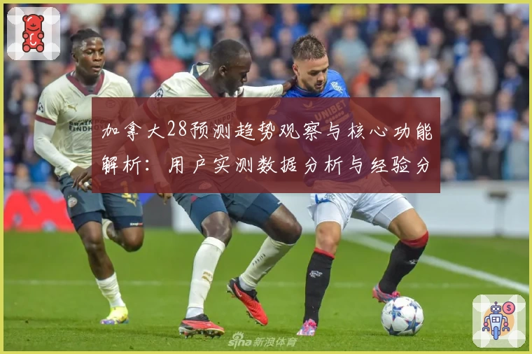 加拿大28预测趋势观察与核心功能解析:用户实测数据分析与经验分享