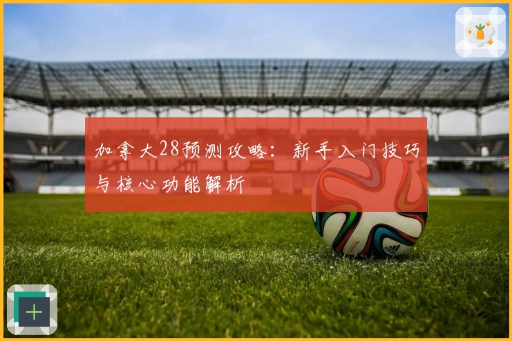 加拿大28预测攻略：新手入门技巧与核心功能解析