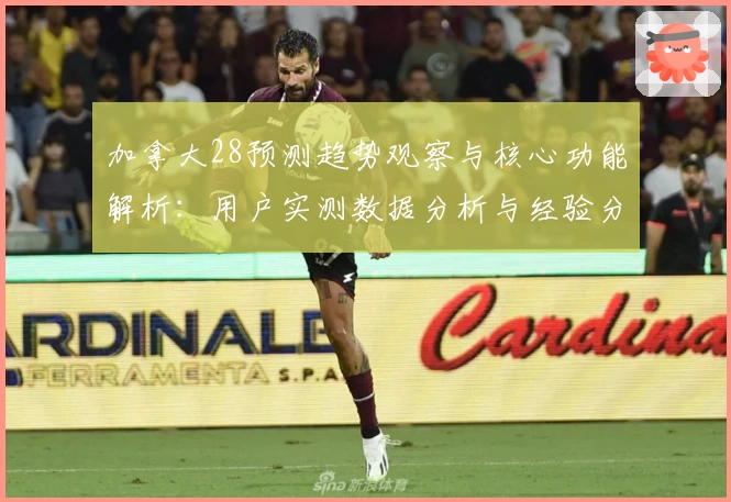 加拿大28预测趋势观察与核心功能解析：用户实测数据分析与经验分享