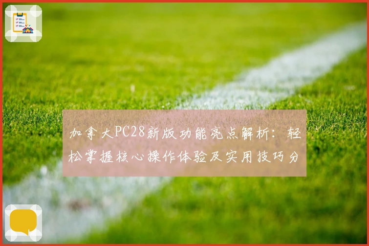 加拿大PC28新版功能亮点解析：轻松掌握核心操作体验及实用技巧分享