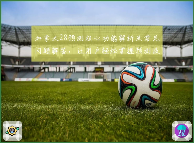 加拿大28预测核心功能解析及常见问题解答，让用户轻松掌握预测技巧