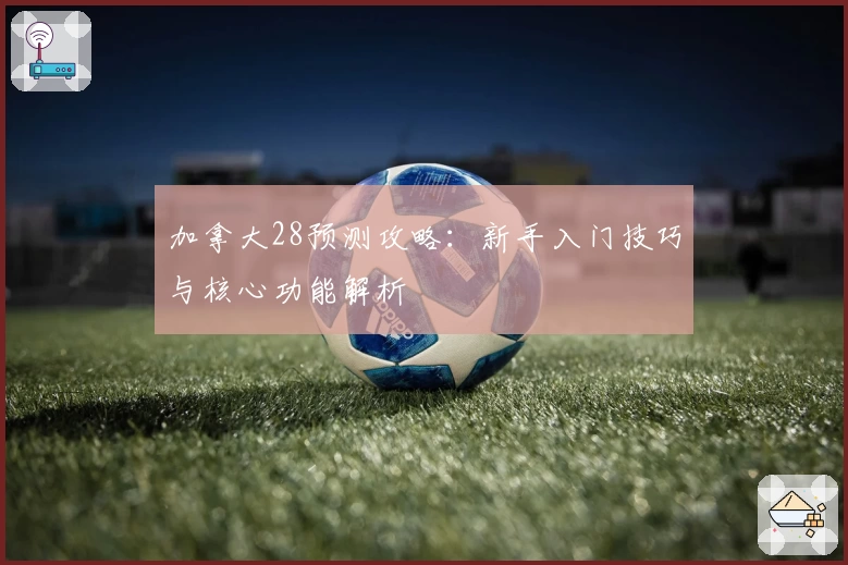 加拿大28预测攻略：新手入门技巧与核心功能解析